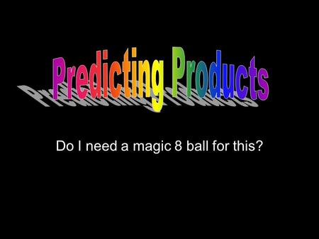 Do I need a magic 8 ball for this?. When predicting products of chemical equations, you will only be given the reactant side of the equation. –Reactants.