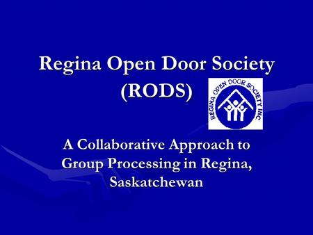 Regina Open Door Society (RODS) A Collaborative Approach to Group Processing in Regina, Saskatchewan.