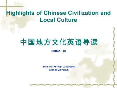 Highlights of Chinese Civilization and Local Culture 中国地方文化英语导读 00041010 School of Foreign Languages Suzhou University.