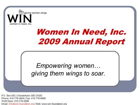 Women In Need, Inc. 2009 Annual Report Empowering women… giving them wings to soar. P.O. Box 305 | Chestertown, MD 21620 Phone: 410-778-3844 | Fax: 410-778-6899.