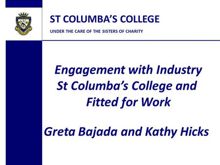 ST COLUMBA’S COLLEGE UNDER THE CARE OF THE SISTERS OF CHARITY Engagement with Industry St Columba’s College and Fitted for Work Greta Bajada and Kathy.