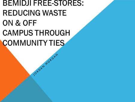 BEMIDJI FREE-STORES: REDUCING WASTE ON & OFF CAMPUS THROUGH COMMUNITY TIES JORDAN MORGAN.