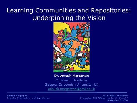 Anoush Margaryan Learning Communities and Repositories ALT-C 2006 Conference Symposium 981 “Would you Care to Share?” September 6, 2006 Dr. Anoush Margaryan.