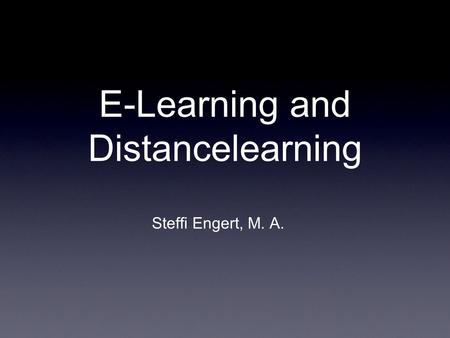 E-Learning and Distancelearning Steffi Engert, M. A.