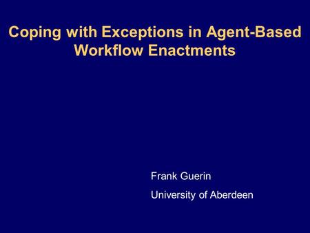 Coping with Exceptions in Agent-Based Workflow Enactments Frank Guerin University of Aberdeen.