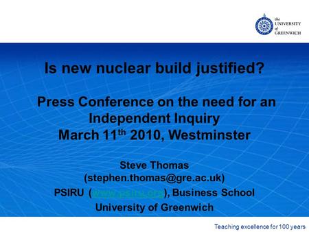 The University of Greenwich Teaching excellence for 100 years Is new nuclear build justified? Press Conference on the need for an Independent Inquiry March.