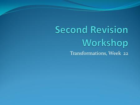 Transformations, Week 22. Workshop Aims Continue to draw connections across the module Provoke refinements in your revision strategies Think through the.