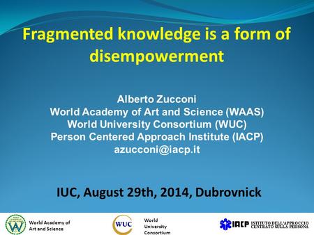 Fragmented knowledge is a form of disempowerment IUC, August 29th, 2014, Dubrovnick World Academy of Art and Science World University Consortium Alberto.