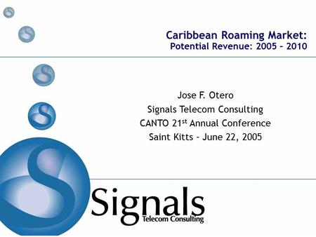 Caribbean Roaming Market: Potential Revenue: 2005 – 2010 Jose F. Otero Signals Telecom Consulting CANTO 21 st Annual Conference Saint Kitts – June 22,