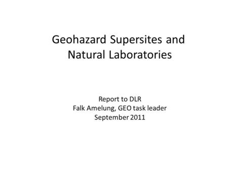 Geohazard Supersites and Natural Laboratories Report to DLR Falk Amelung, GEO task leader September 2011.