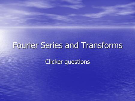 Fourier Series and Transforms Clicker questions. Does the Fourier series of the function f converge at x = 0? 1.Yes 2.No 0 of 5 10.