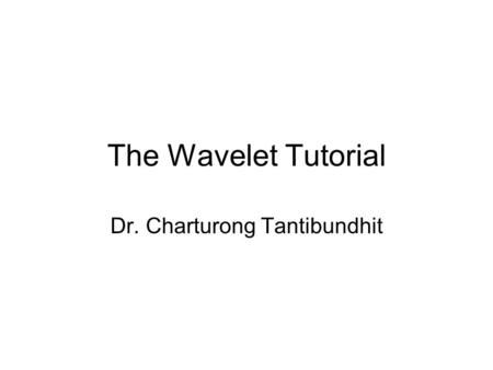 The Wavelet Tutorial Dr. Charturong Tantibundhit.