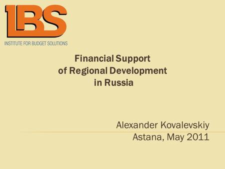 Financial Support of Regional Development in Russia Alexander Kovalevskiy Astana, May 2011.