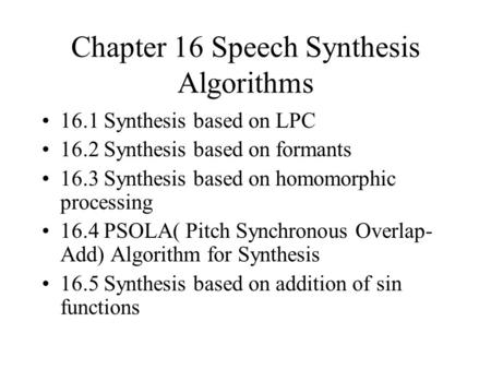 Chapter 16 Speech Synthesis Algorithms 16.1 Synthesis based on LPC 16.2 Synthesis based on formants 16.3 Synthesis based on homomorphic processing 16.4.