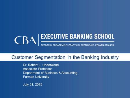 Customer Segmentation in the Banking Industry Dr. Robert L. Underwood Associate Professor Department of Business & Accounting Furman University July 21,