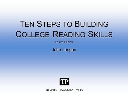 © 2008 Townsend Press Fourth Edition John Langan Fourth Edition John Langan T EN S TEPS TO B UILDING C OLLEGE R EADING S KILLS.