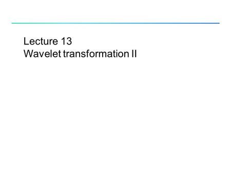 Lecture 13 Wavelet transformation II. Fourier Transform (FT) Forward FT: Inverse FT: Examples: + + + Slide from Alexander Kolesnikov ’s lecture notes.