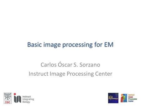 Basic image processing for EM Carlos Óscar S. Sorzano Instruct Image Processing Center.