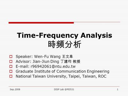 Sep.2008DISP Time-Frequency Analysis 時頻分析  Speaker: Wen-Fu Wang 王文阜  Advisor: Jian-Jiun Ding 丁建均 教授     Graduate.