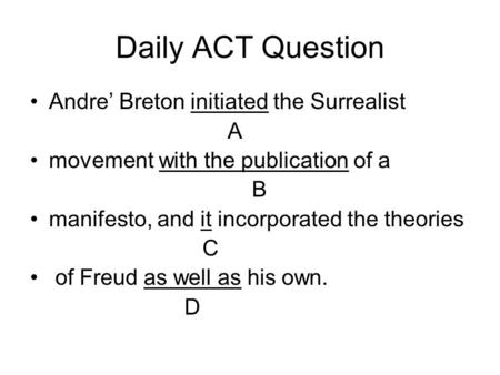 Daily ACT Question Andre’ Breton initiated the Surrealist A movement with the publication of a B manifesto, and it incorporated the theories C of Freud.