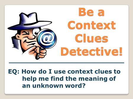 Be a Context Clues Detective! EQ: How do I use context clues to help me find the meaning of an unknown word?