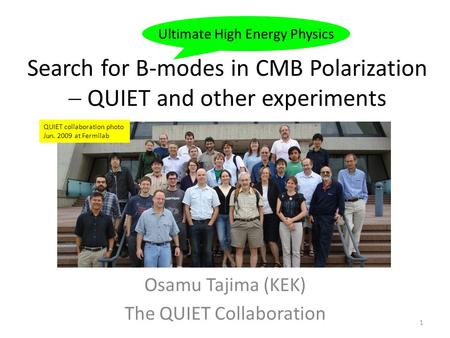 Search for B-modes in CMB Polarization  QUIET and other experiments Osamu Tajima (KEK) The QUIET Collaboration Ultimate High Energy Physics QUIET collaboration.