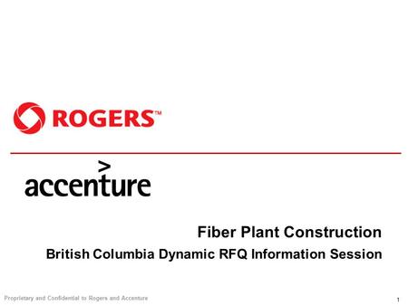 Proprietary and Confidential to Rogers and Accenture 1 Fiber Plant Construction British Columbia Dynamic RFQ Information Session.