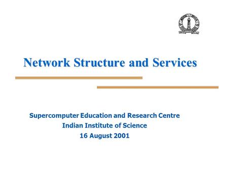 Network Structure and Services Supercomputer Education and Research Centre Indian Institute of Science 16 August 2001.