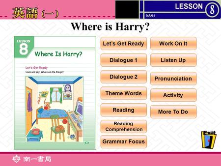 Where is Harry? Let’s Get Ready Dialogue 1 Dialogue 2 Theme Words Reading Work On It Listen Up Pronunciation Activity More To Do Grammar Focus Reading.