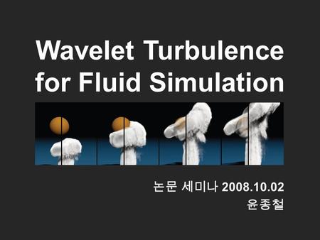 Wavelet Turbulence for Fluid Simulation 논문 세미나 2008.10.02 윤종철.