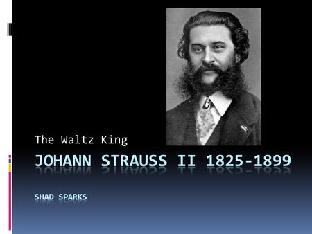 The Waltz King. Early Life  Strauss was born in St. Ulrich near Vienna Austria, on October 25, 1825.  His father’s name was Johann Strauss I  He had.