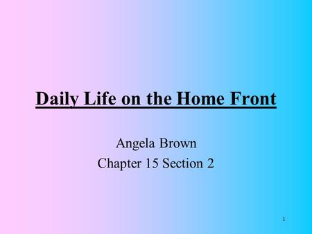 1 Daily Life on the Home Front Angela Brown Chapter 15 Section 2.