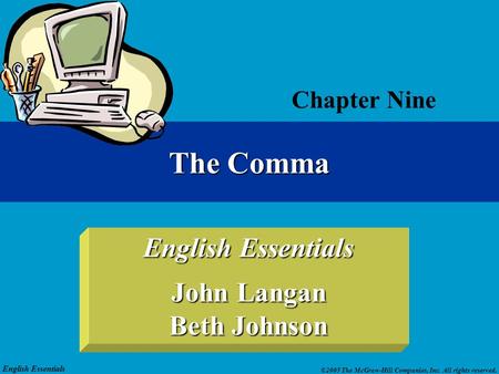 English Essentials ©2005 The McGraw-Hill Companies, Inc. All rights reserved. English Essentials John Langan Beth Johnson Chapter Nine The Comma.