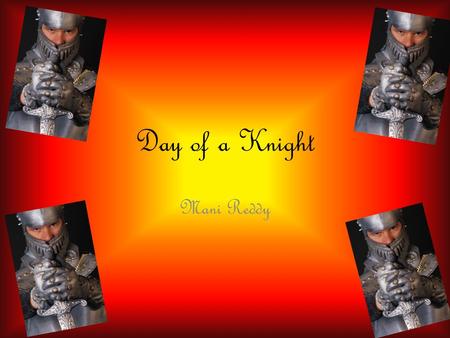 Day of a Knight Mani Reddy. Three Types of Soldiers The knight was one of the three types of fighting men during the middle ages: Knights, Foot Soldiers;,