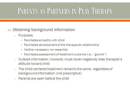  Obtaining background information o Purposes Facilitates empathy with child Facilitates development of the therapeutic relationship Neither necessary.