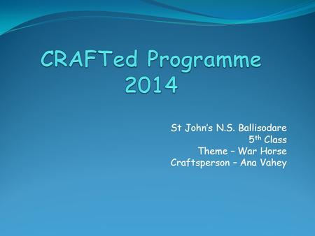 St John’s N.S. Ballisodare 5 th Class Theme – War Horse Craftsperson – Ana Vahey.