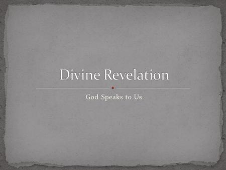 God Speaks to Us. Natural The process by which God makes himself known to human reason through the created world. Historical conditions and the consequences.