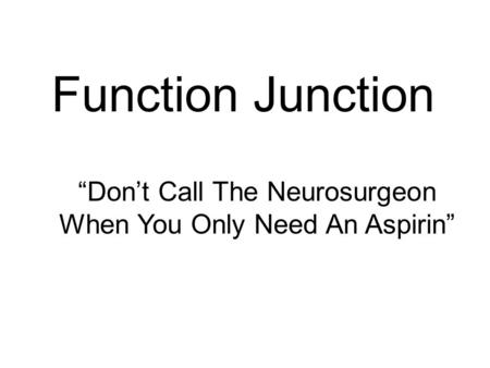 “Don’t Call The Neurosurgeon When You Only Need An Aspirin” Function Junction.