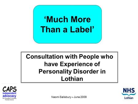 Naomi Salisbury – June 2009 ‘Much More Than a Label’ Consultation with People who have Experience of Personality Disorder in Lothian.