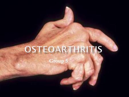 Group 5 1. What is Osteoarthritis? 2. What causes Osteoarthritis? 3. Who is at risk? 4. What are some of the symptoms? 5. How is Osteoarthritis treated?