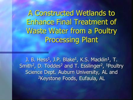 A Constructed Wetlands to Enhance Final Treatment of Waste Water from a Poultry Processing Plant J. B. Hess 1, J.P. Blake 1, K.S. Macklin 1, T. Smith 2,