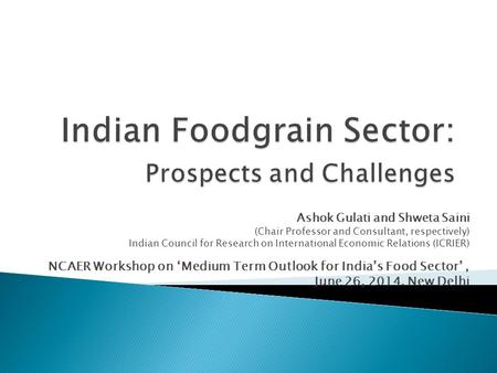 Ashok Gulati and Shweta Saini (Chair Professor and Consultant, respectively) Indian Council for Research on International Economic Relations (ICRIER) NCAER.