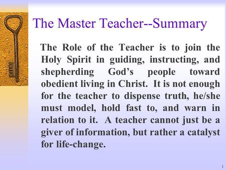 1 The Master Teacher--Summary The Role of the Teacher is to join the Holy Spirit in guiding, instructing, and shepherding God’s people toward obedient.