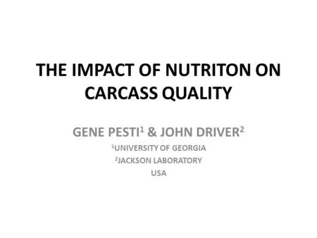 THE IMPACT OF NUTRITON ON CARCASS QUALITY GENE PESTI 1 & JOHN DRIVER 2 1 UNIVERSITY OF GEORGIA 2 JACKSON LABORATORY USA.