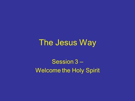 The Jesus Way Session 3 – Welcome the Holy Spirit.