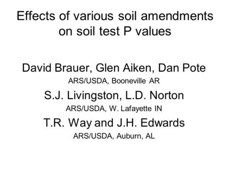 Effects of various soil amendments on soil test P values David Brauer, Glen Aiken, Dan Pote ARS/USDA, Booneville AR S.J. Livingston, L.D. Norton ARS/USDA,