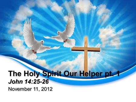 The Holy Spirit Our Helper pt. 1 John 14:25-26 November 11, 2012.