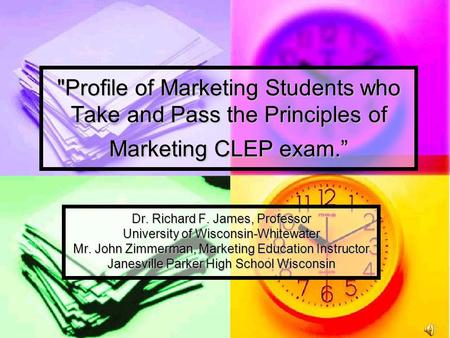 Profile of Marketing Students who Take and Pass the Principles of Marketing CLEP exam.” Dr. Richard F. James, Professor University of Wisconsin-Whitewater.