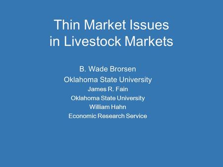 Thin Market Issues in Livestock Markets B. Wade Brorsen Oklahoma State University James R. Fain Oklahoma State University William Hahn Economic Research.