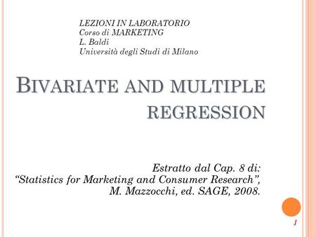 1 B IVARIATE AND MULTIPLE REGRESSION Estratto dal Cap. 8 di: “Statistics for Marketing and Consumer Research”, M. Mazzocchi, ed. SAGE, 2008. LEZIONI IN.